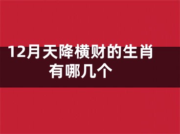 12月天降横财的生肖有哪几个 
