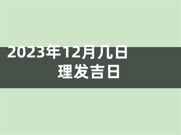 2023年12月几日理发吉日