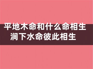 平地木命和什么命相生 涧下水命彼此相生