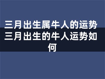 三月出生属牛人的运势三月出生的牛人运势如何