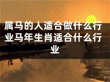 属马的人适合做什么行业马年生肖适合什么行业