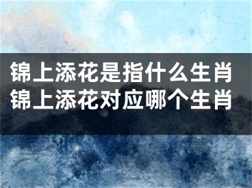 锦上添花是指什么生肖锦上添花对应哪个生肖