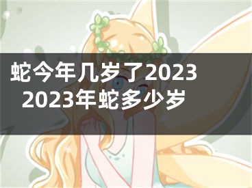 蛇今年几岁了20232023年蛇多少岁