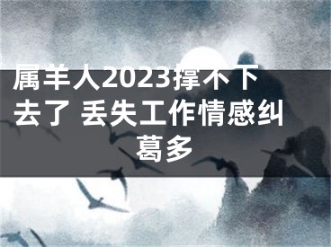 属羊人2023撑不下去了 丢失工作情感纠葛多