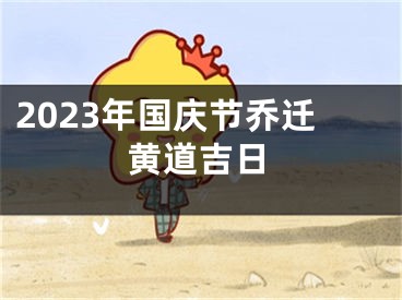 2023年国庆节乔迁黄道吉日
