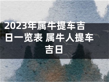 2023年属牛提车吉日一览表 属牛人提车吉日