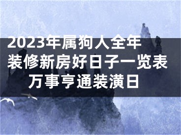 2023年属狗人全年装修新房好日子一览表 万事亨通装潢日