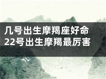 几号出生摩羯座好命 22号出生摩羯最厉害