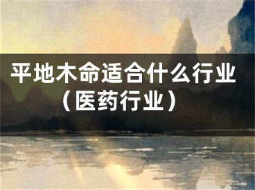 平地木命适合什么行业 （医药行业）