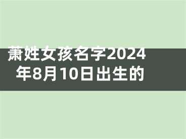萧姓女孩名字2024年8月10日出生的