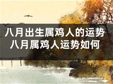 八月出生属鸡人的运势八月属鸡人运势如何
