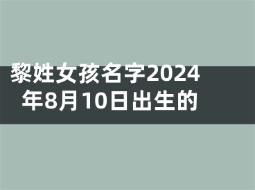 黎姓女孩名字2024年8月10日出生的