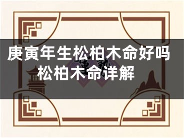 庚寅年生松柏木命好吗 松柏木命详解