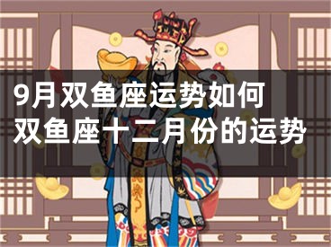 9月双鱼座运势如何 双鱼座十二月份的运势