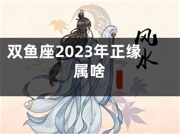 双鱼座2023年正缘属啥