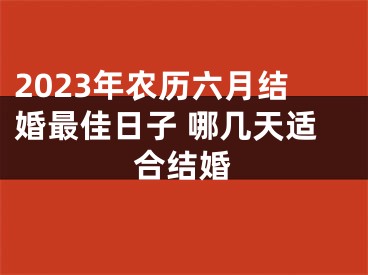 2023年农历六月结婚最佳日子 哪几天适合结婚