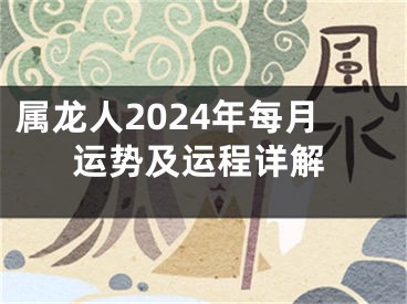 属龙人2024年每月运势及运程详解