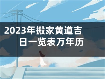 2023年搬家黄道吉日一览表万年历