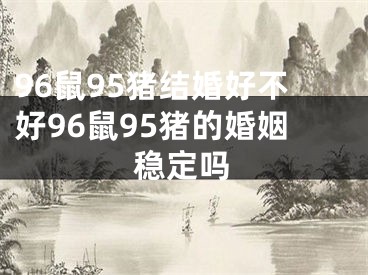 96鼠95猪结婚好不好96鼠95猪的婚姻稳定吗