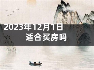 2023年12月1日适合买房吗