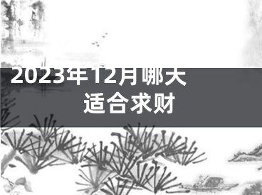 2023年12月哪天适合求财