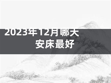 2023年12月哪天安床最好