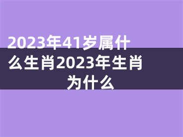 2023年41岁属什么生肖2023年生肖为什么