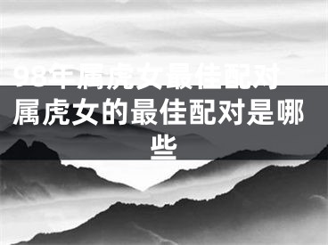 98年属虎女最佳配对属虎女的最佳配对是哪些