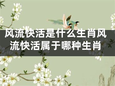 风流快活是什么生肖风流快活属于哪种生肖