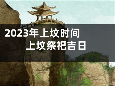 2023年上坟时间 上坟祭祀吉日