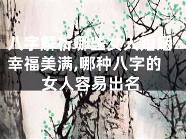八字解析哪些女人婚姻幸福美满,哪种八字的女人容易出名