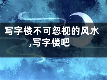 写字楼不可忽视的风水,写字楼吧