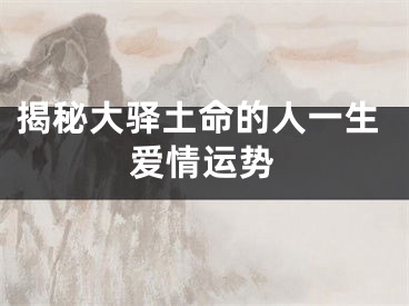 揭秘大驿土命的人一生爱情运势