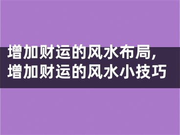 增加财运的风水布局,增加财运的风水小技巧