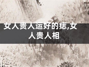女人贵人运好的痣,女人贵人相