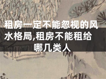 租房一定不能忽视的风水格局,租房不能租给哪几类人