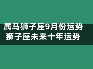 属马狮子座9月份运势 狮子座未来十年运势