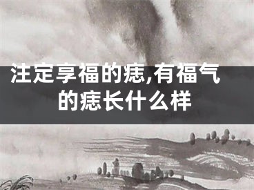 注定享福的痣,有福气的痣长什么样