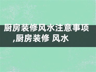 厨房装修风水注意事项,厨房装修 风水