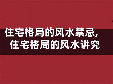 住宅格局的风水禁忌,住宅格局的风水讲究