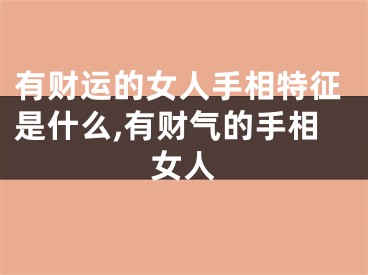 有财运的女人手相特征是什么,有财气的手相女人