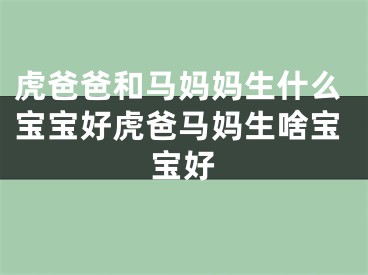 虎爸爸和马妈妈生什么宝宝好虎爸马妈生啥宝宝好