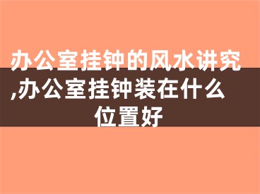 办公室挂钟的风水讲究,办公室挂钟装在什么位置好