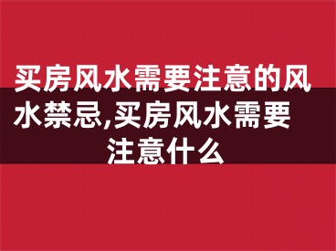 买房风水需要注意的风水禁忌,买房风水需要注意什么