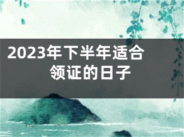 2023年下半年适合领证的日子