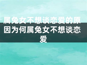 属兔女不想谈恋爱的原因为何属兔女不想谈恋爱