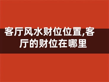 客厅风水财位位置,客厅的财位在哪里