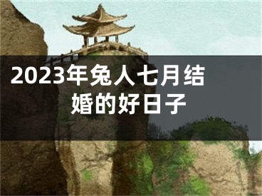2023年兔人七月结婚的好日子