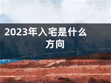 2023年入宅是什么方向