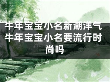 牛年宝宝小名新潮洋气牛年宝宝小名要流行时尚吗
